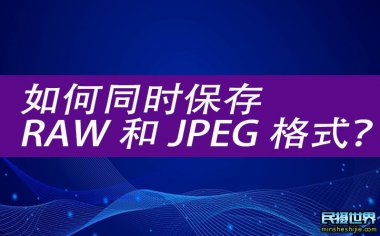 单反相机必备技巧：如何同时保存RAW和JPEG格式？